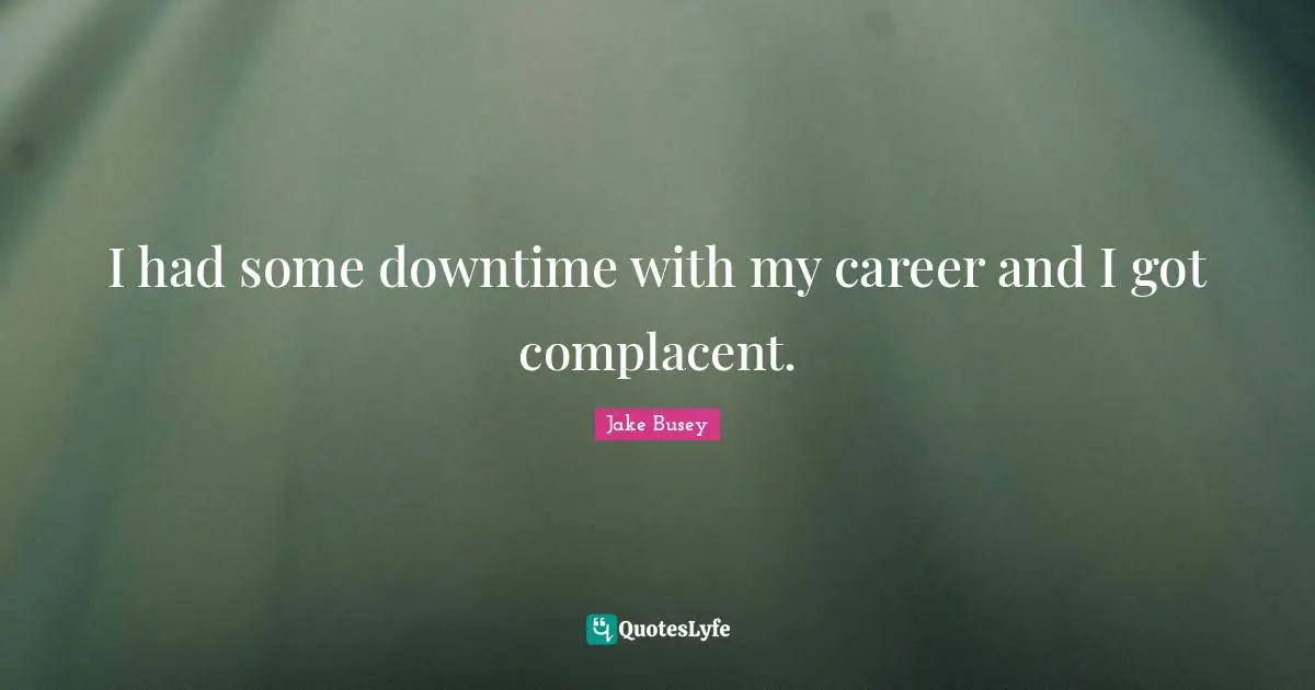 Careers Quotes: "I had some downtime with my career and I got complacent."