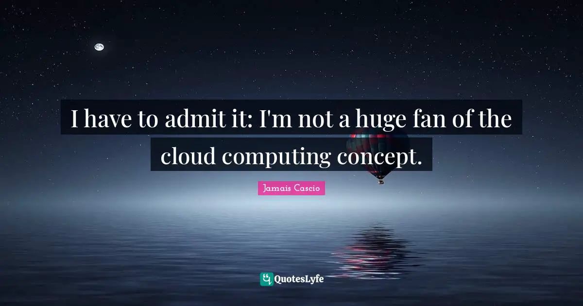 I have to admit it: I'm not a huge fan of the cloud computing concept.