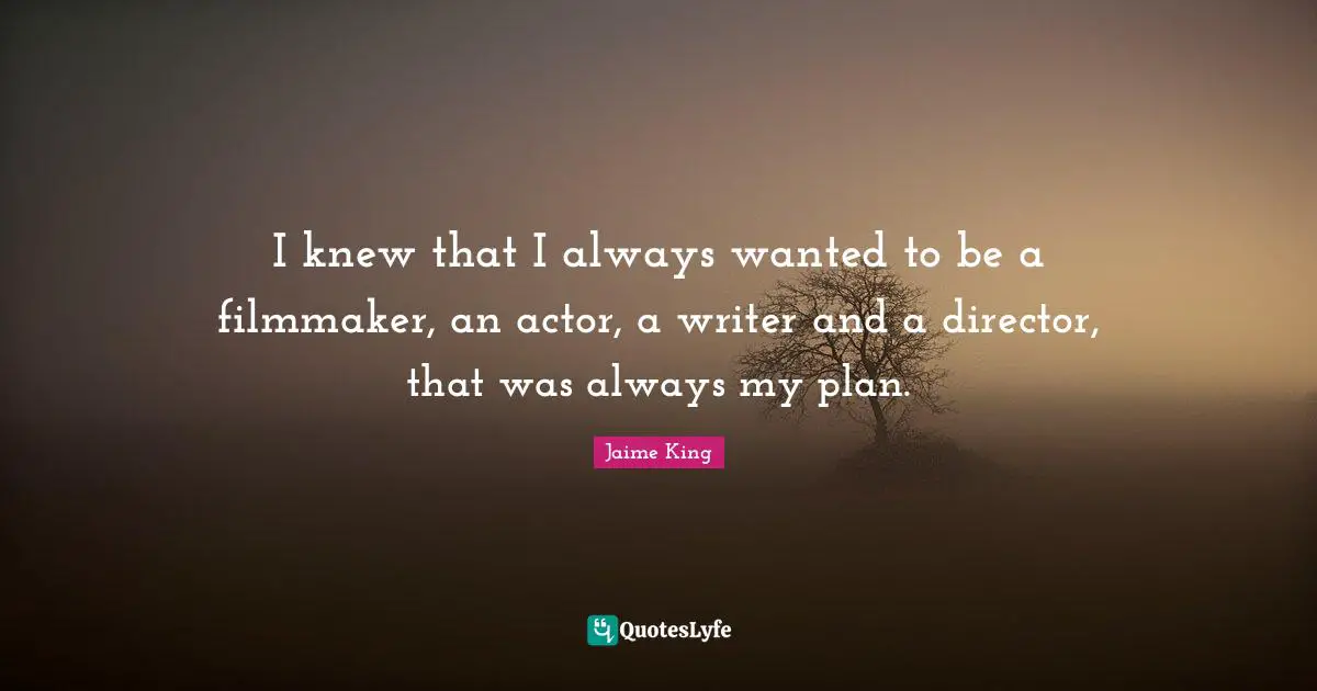 I knew that I always wanted to be a filmmaker, an actor, a writer and a director, that was always my plan.