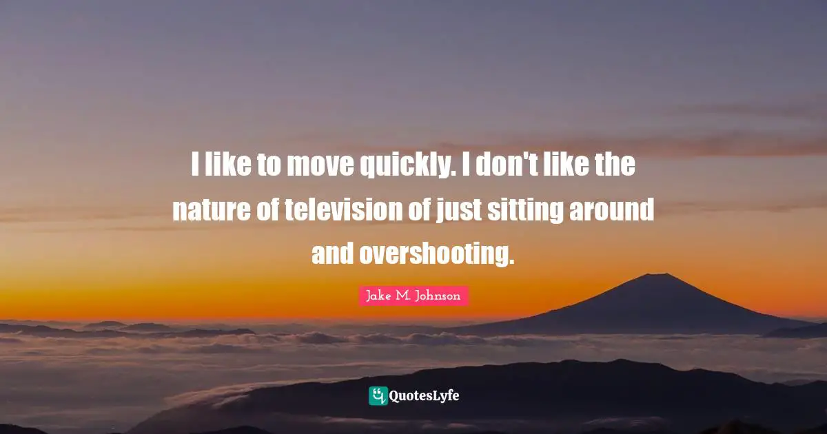 Jake M. Johnson Quotes: "I like to move quickly. I don't like the nature of television of just sitting around and overshooting."