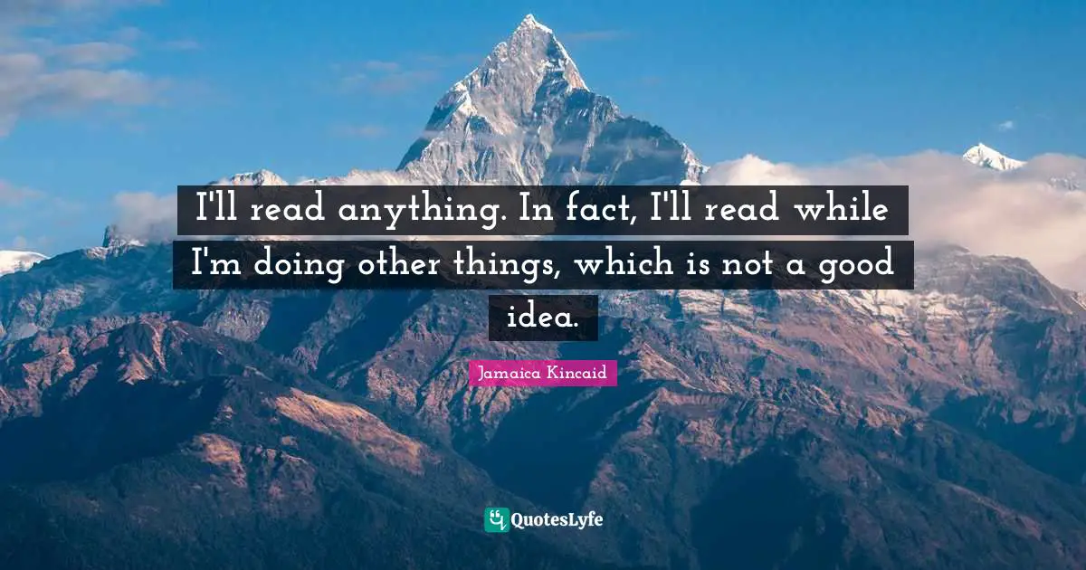 S. J. Kincaid Quotes: "I'll read anything. In fact, I'll read while I'm doing other things, which is not a good idea."