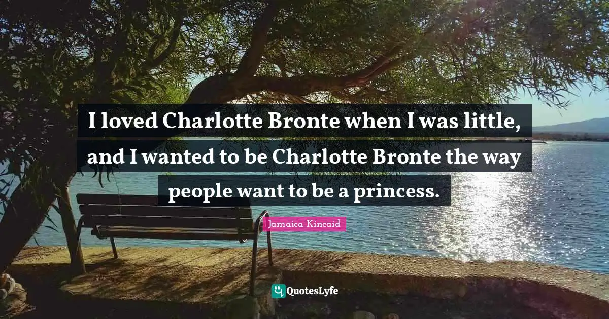 Bronte Quotes: "I loved Charlotte Bronte when I was little, and I wanted to be Charlotte Bronte the way people want to be a princess."