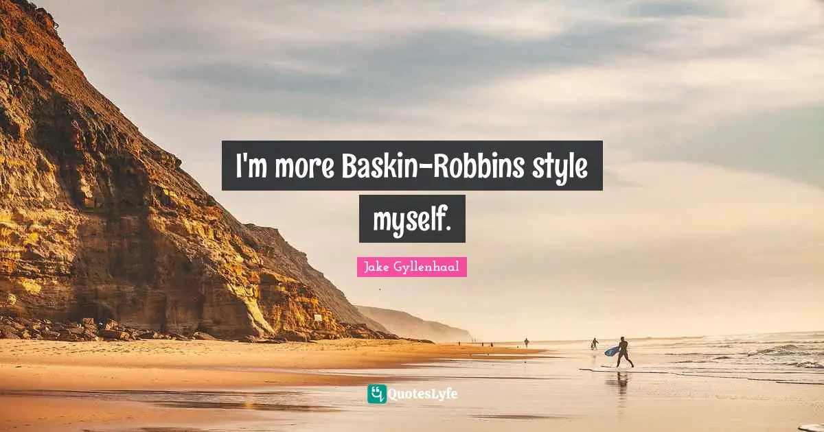 I'm more Baskin-Robbins style myself.