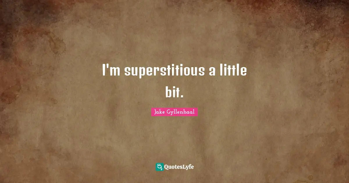 I'm superstitious a little bit.