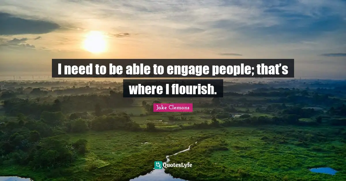 I need to be able to engage people; that’s where I flourish.