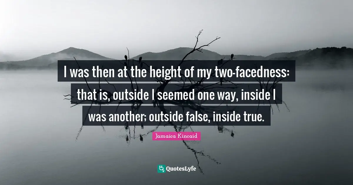 I was then at the height of my two-facedness: that is, outside I seemed one way, inside I was another; outside false, inside true.
