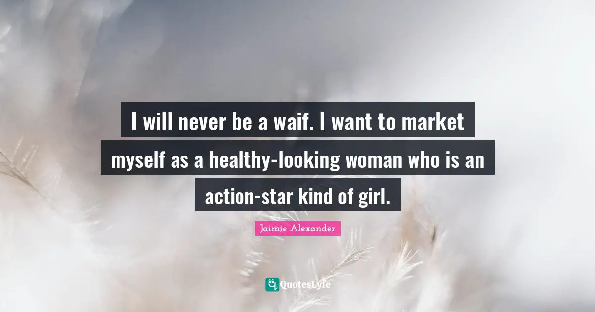 I will never be a waif. I want to market myself as a healthy-looking woman who is an action-star kind of girl.