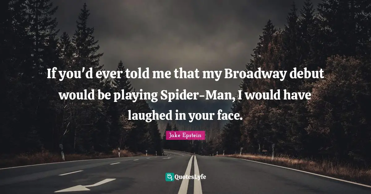 If you'd ever told me that my Broadway debut would be playing Spider-Man, I would have laughed in your face.