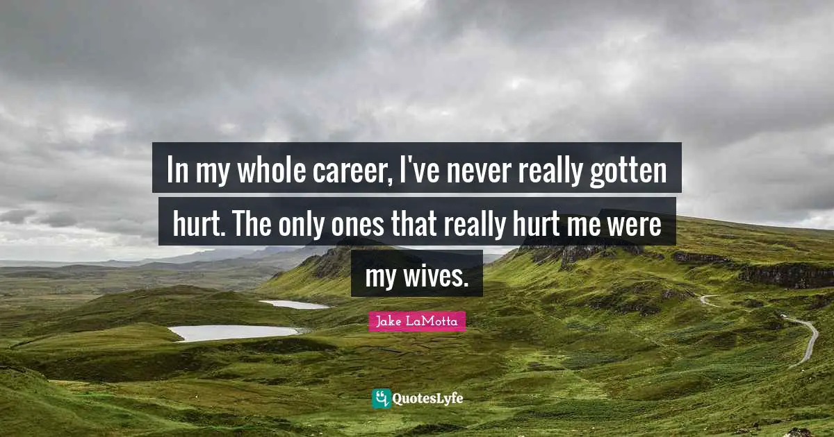 Hurt Me Quotes: "In my whole career, I've never really gotten hurt. The only ones that really hurt me were my wives."