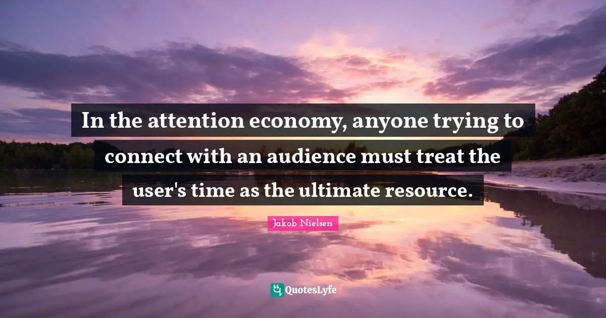 In the attention economy, anyone trying to connect with an audience must treat the user's time as the ultimate resource.