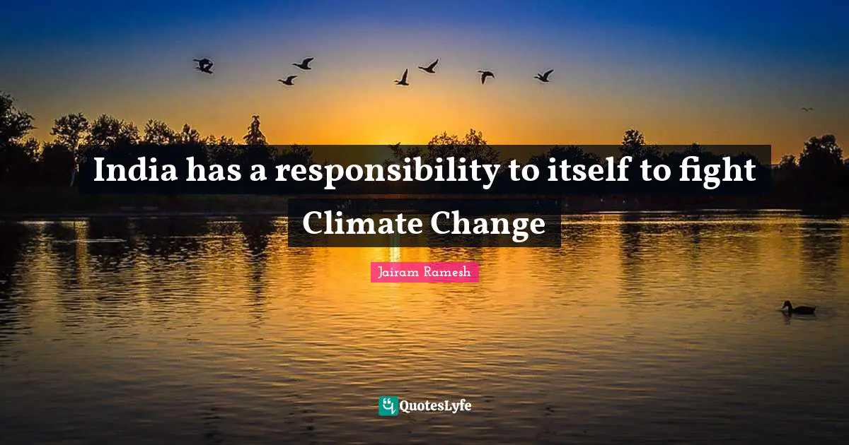 Climate Quotes: "India has a responsibility to itself to fight Climate Change"
