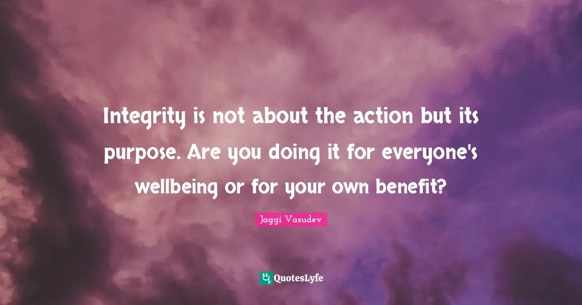 Integrity is not about the action but its purpose. Are you doing it for everyone's wellbeing or for your own benefit?