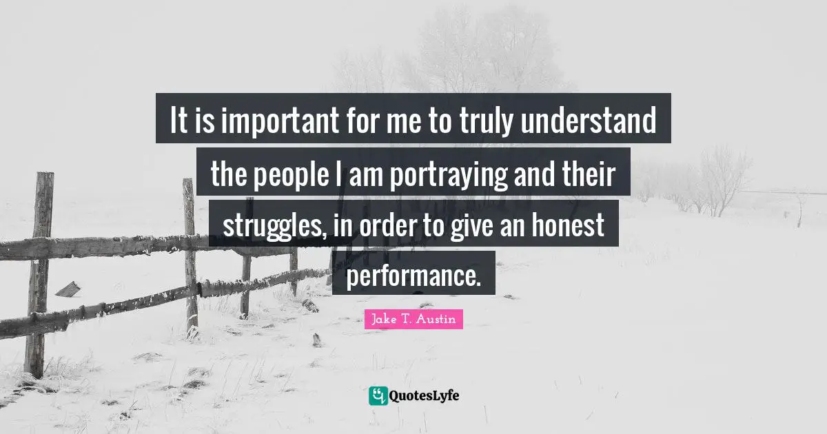 Portraying Quotes: "It is important for me to truly understand the people I am portraying and their struggles, in order to give an honest performance."