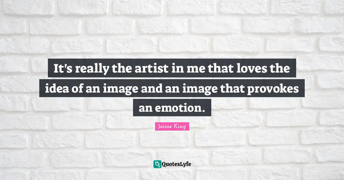 It's really the artist in me that loves the idea of an image and an image that provokes an emotion.