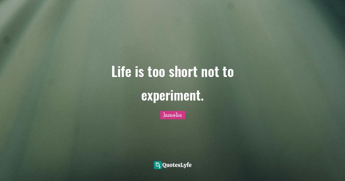 Life Is Short Quotes: "Life is too short not to experiment."
