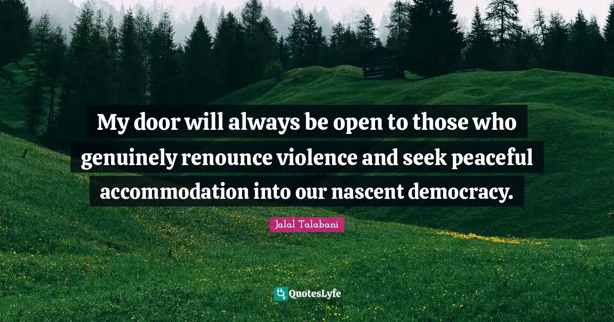 My door will always be open to those who genuinely renounce violence and seek peaceful accommodation into our nascent democracy.