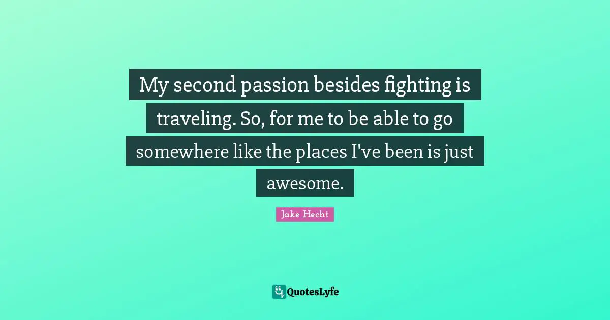 My second passion besides fighting is traveling. So, for me to be able to go somewhere like the places I've been is just awesome.