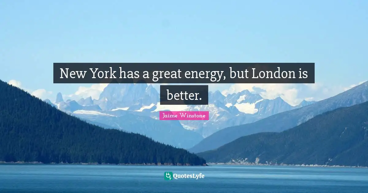 New York has a great energy, but London is better.