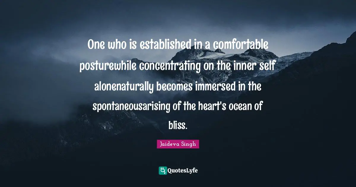 One who is established in a comfortable posturewhile concentrating on the inner self alonenaturally becomes immersed in the spontaneousarising of the heart's ocean of bliss.