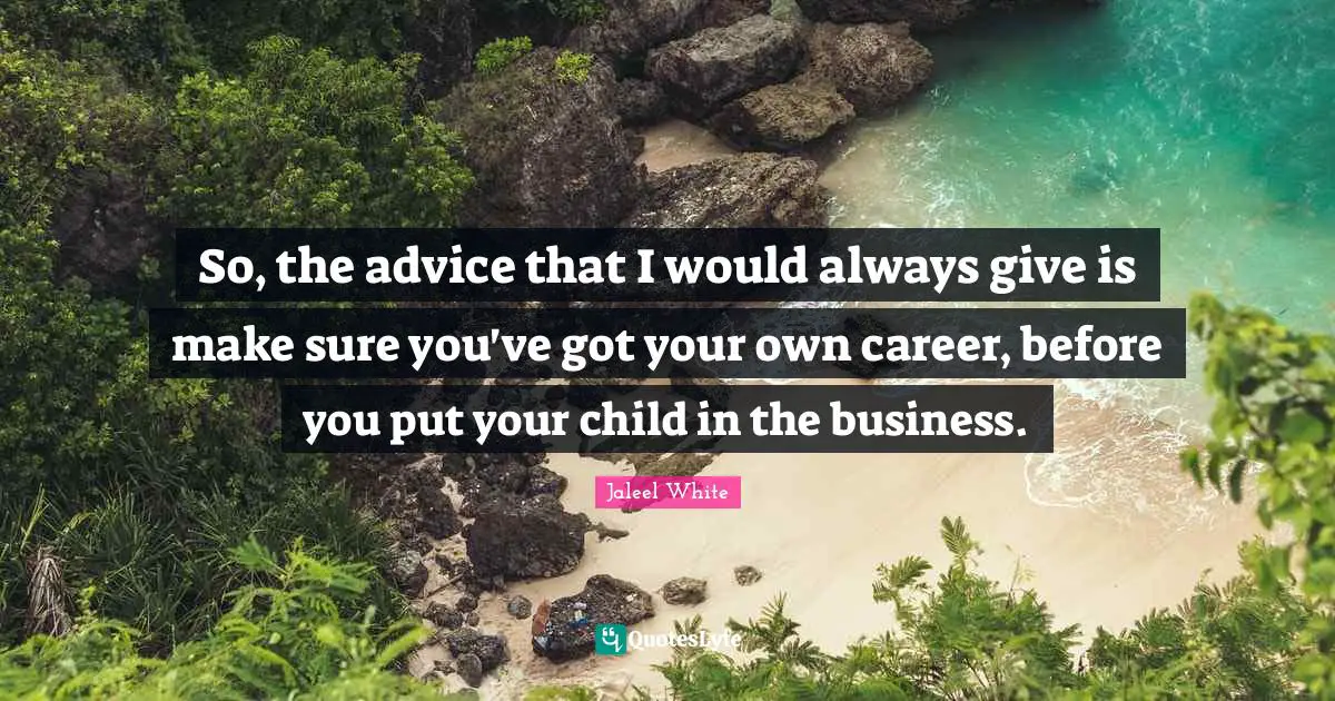 Jaleel White Quotes: "So, the advice that I would always give is make sure you've got your own career, before you put your child in the business."