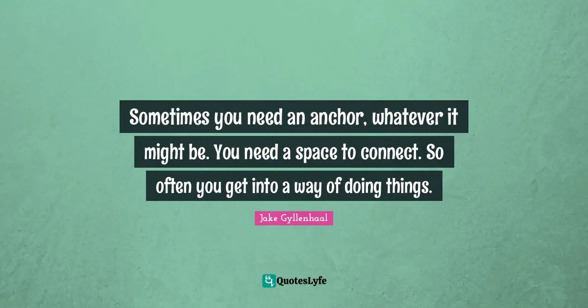 Sometimes you need an anchor, whatever it might be. You need a space to connect. So often you get into a way of doing things.