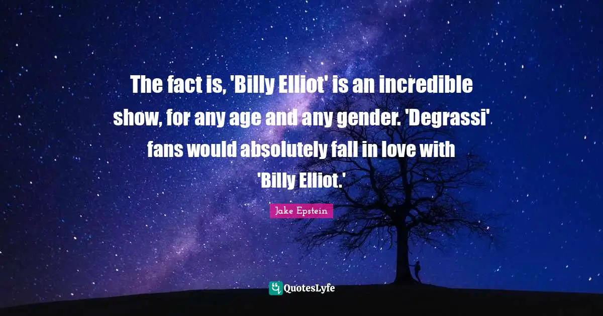 The fact is, 'Billy Elliot' is an incredible show, for any age and any gender. 'Degrassi' fans would absolutely fall in love with 'Billy Elliot.'