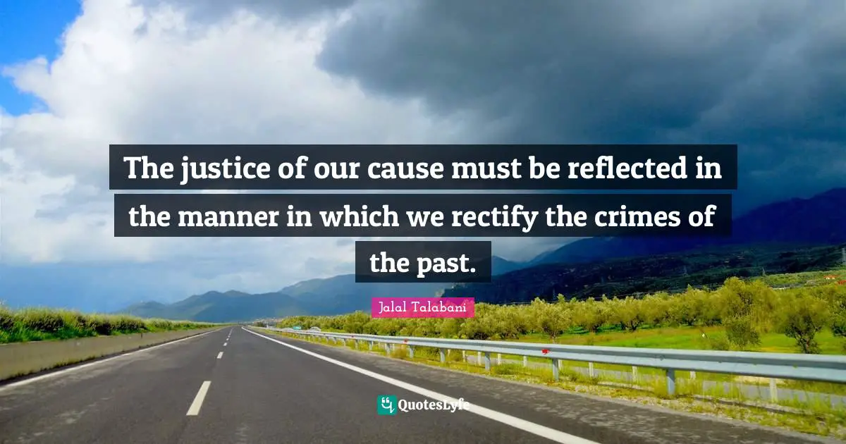 The justice of our cause must be reflected in the manner in which we rectify the crimes of the past.