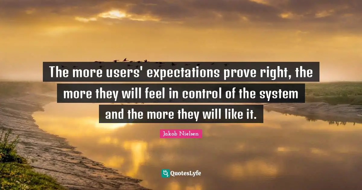 The more users' expectations prove right, the more they will feel in control of the system and the more they will like it.