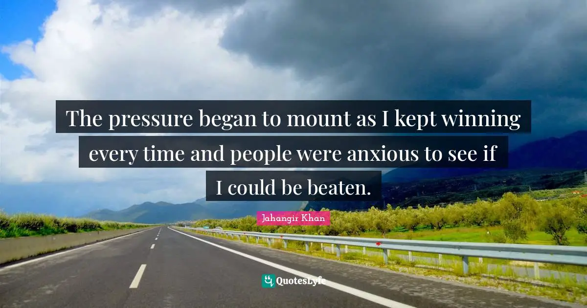 If I Could Quotes: "The pressure began to mount as I kept winning every time and people were anxious to see if I could be beaten."