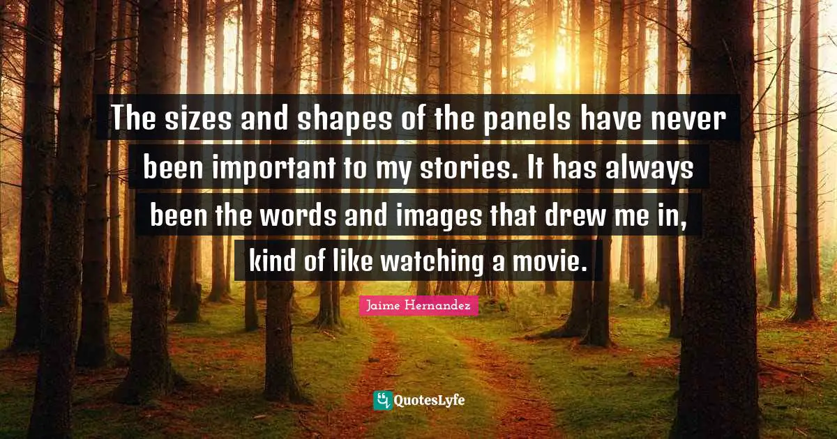 The sizes and shapes of the panels have never been important to my stories. It has always been the words and images that drew me in, kind of like watching a movie.