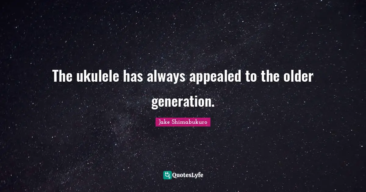 The ukulele has always appealed to the older generation.