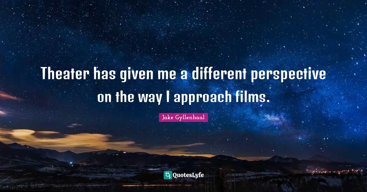 Different Perspective Quotes: "Theater has given me a different perspective on the way I approach films."
