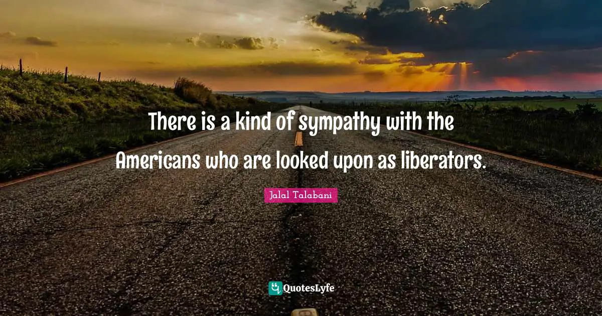 Liberators Quotes: "There is a kind of sympathy with the Americans who are looked upon as liberators."