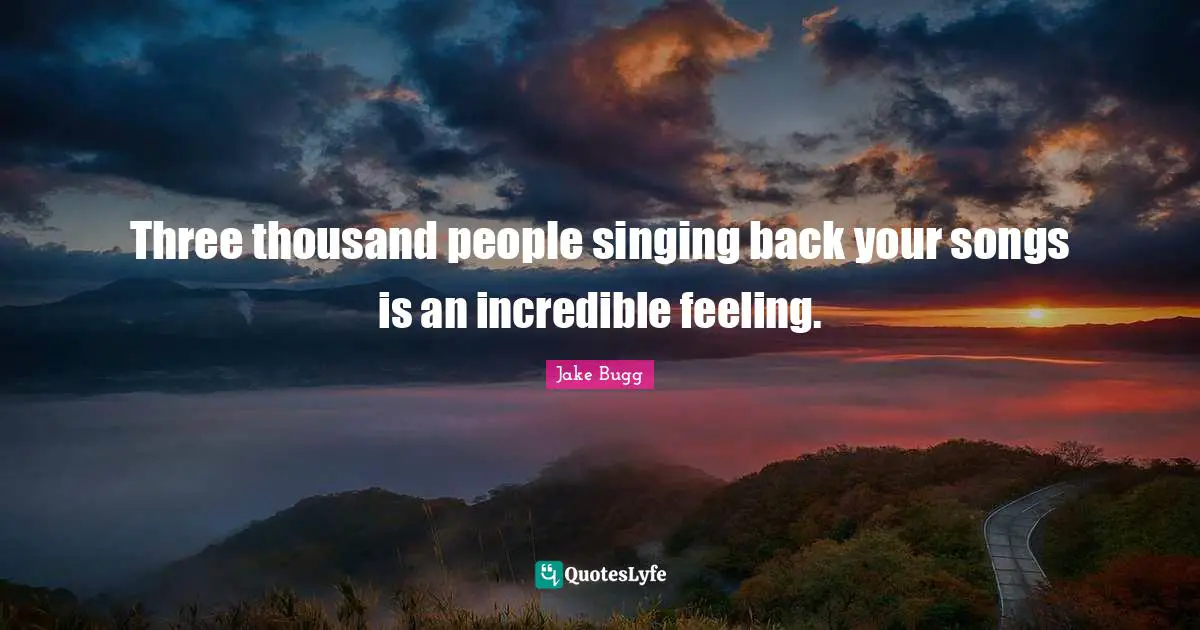 Three thousand people singing back your songs is an incredible feeling.