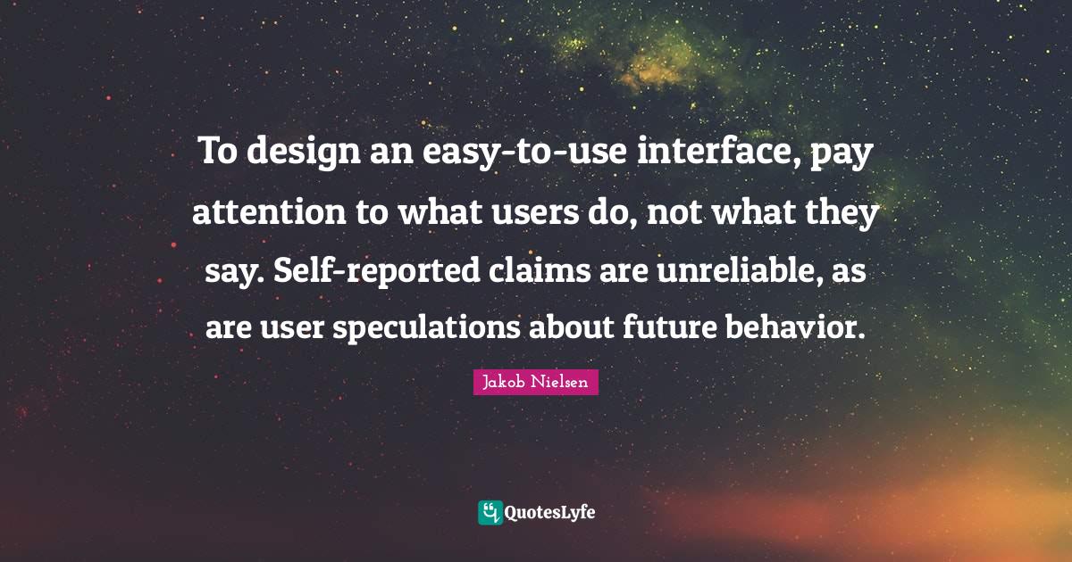 To design an easytouse interface, pay attention to what users do, no