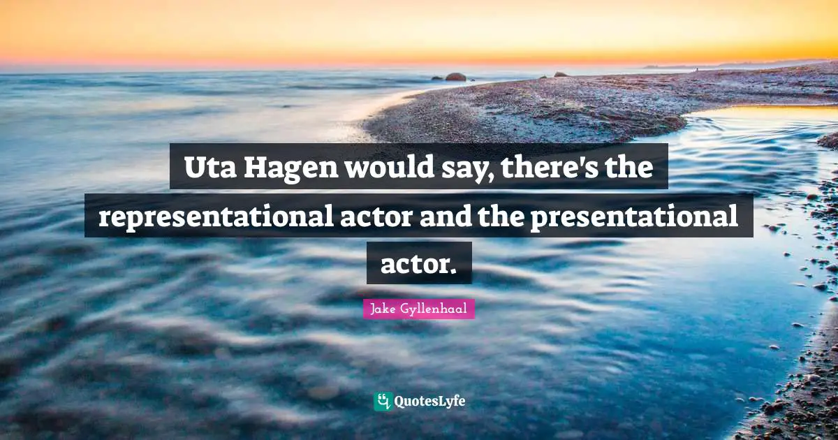 Uta Hagen would say, there's the representational actor and the presentational actor.