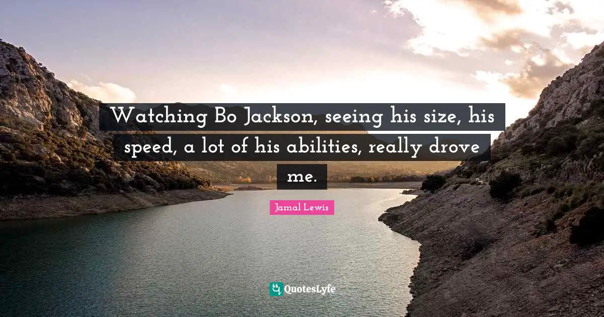 Watching Bo Jackson, seeing his size, his speed, a lot of his abilities, really drove me.