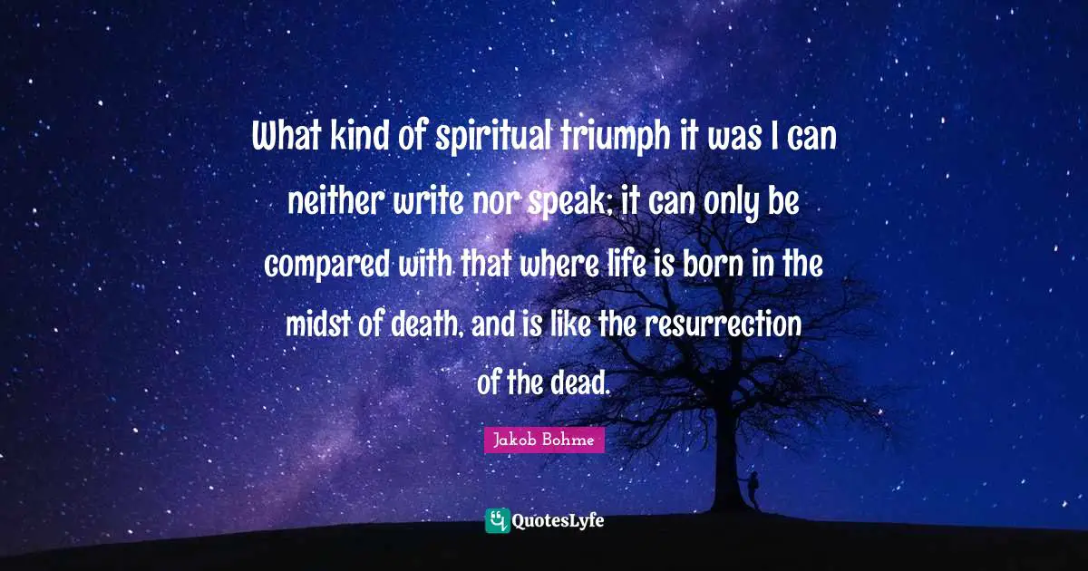 What kind of spiritual triumph it was I can neither write nor speak; it can only be compared with that where life is born in the midst of death, and is like the resurrection of the dead.