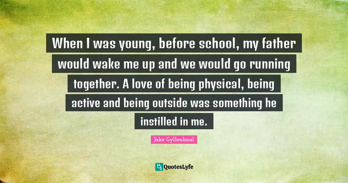 When I was young, before school, my father would wake me up and we would go running together. A love of being physical, being active and being outside was something he instilled in me.