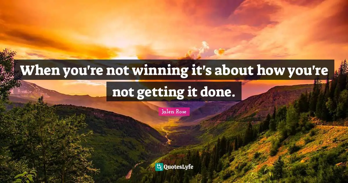 When you're not winning it's about how you're not getting it done.