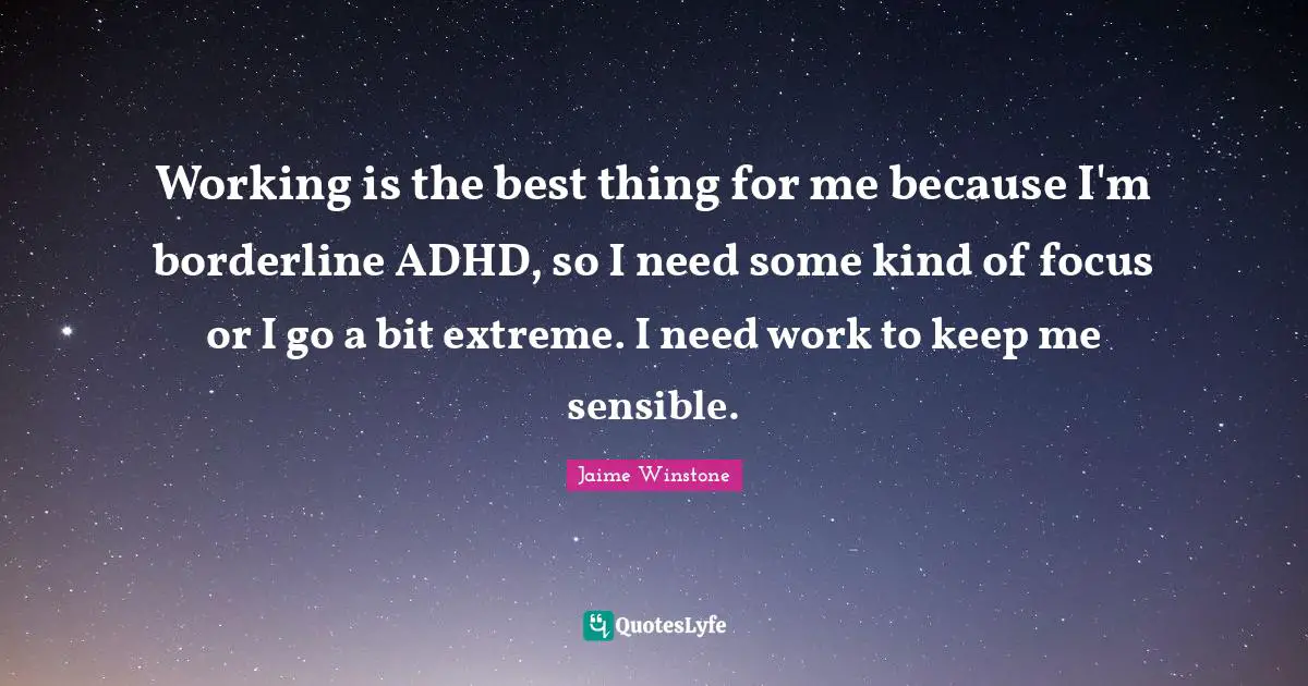 Borderline Quotes: "Working is the best thing for me because I'm borderline ADHD, so I need some kind of focus or I go a bit extreme. I need work to keep me sensible."