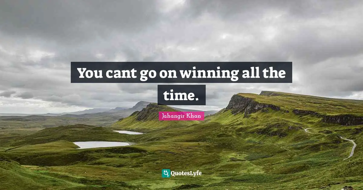 You cant go on winning all the time.