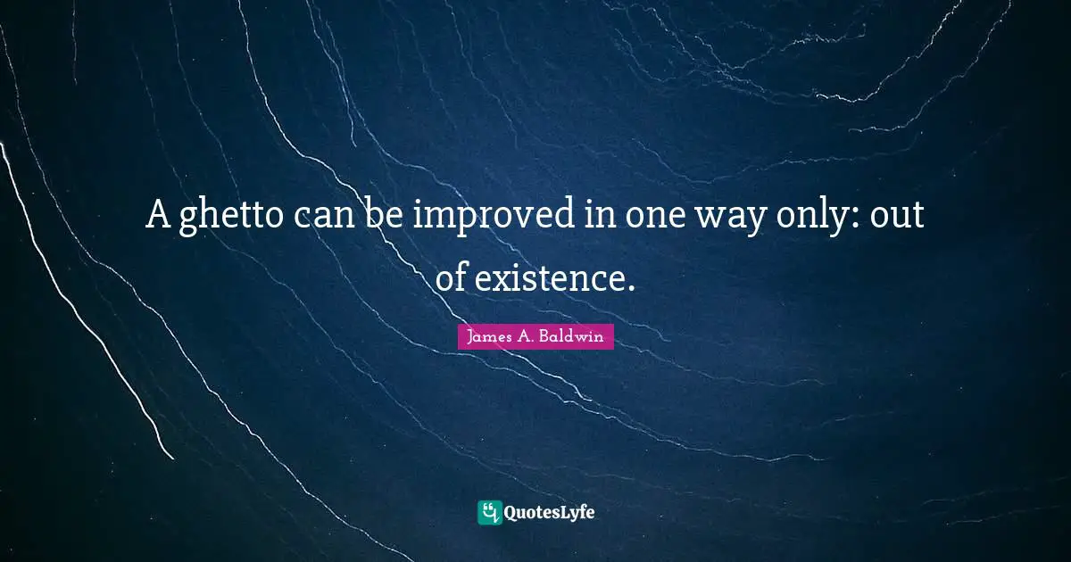 A ghetto can be improved in one way only: out of existence.