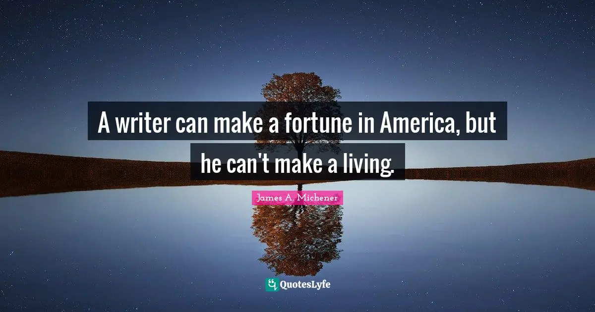 A writer can make a fortune in America, but he can't make a living.