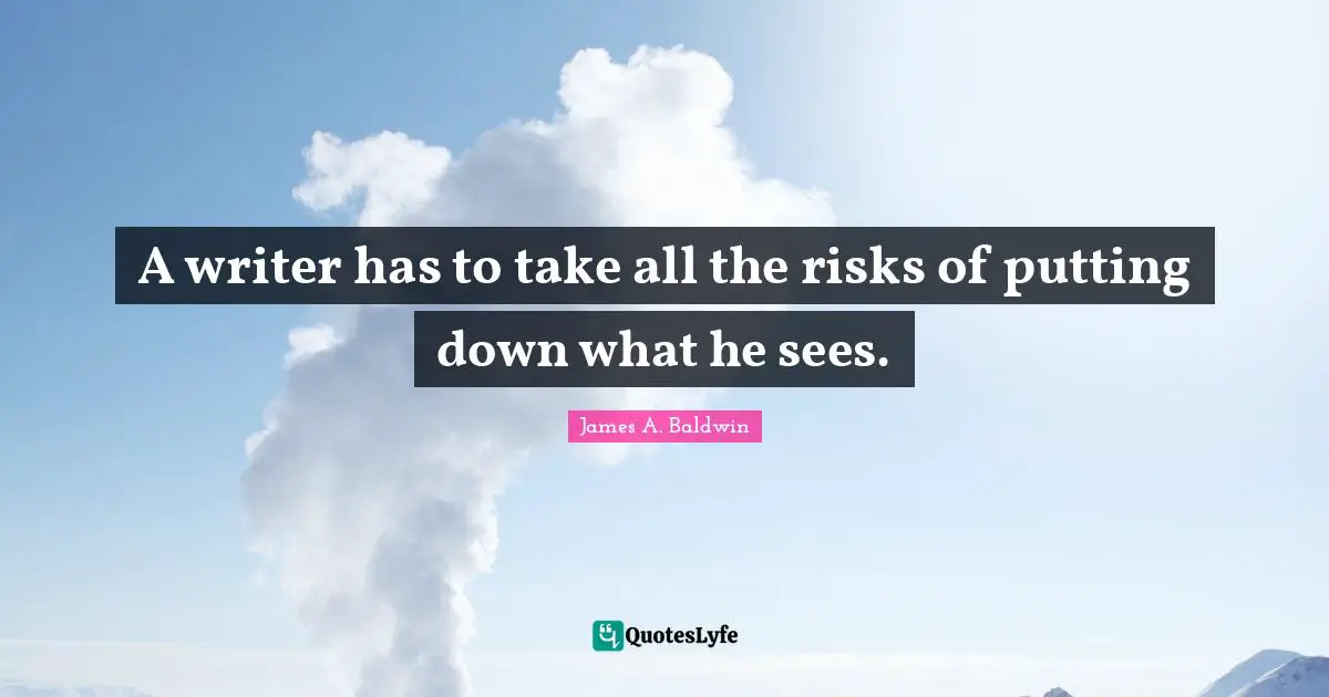 James A. Baldwin Quotes: "A writer has to take all the risks of putting down what he sees."