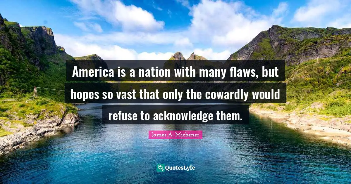 America is a nation with many flaws, but hopes so vast that only the cowardly would refuse to acknowledge them.