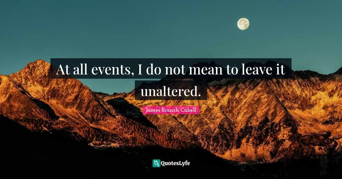 At all events, I do not mean to leave it unaltered.