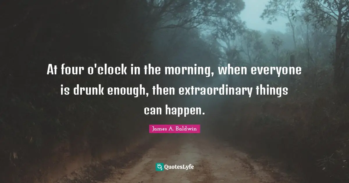 At four o'clock in the morning, when everyone is drunk enough, then extraordinary things can happen.