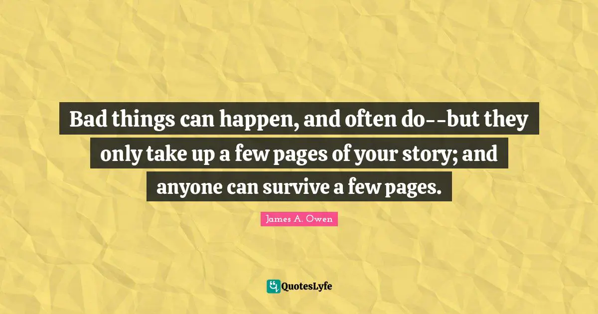 Pages Quotes: "Bad things can happen, and often do--but they only take up a few pages of your story; and anyone can survive a few pages."