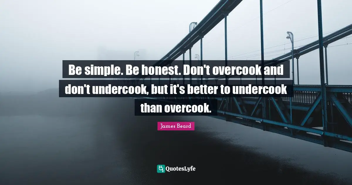 Being Honest Quotes: "Be simple. Be honest. Don't overcook and don't undercook, but it's better to undercook than overcook."
